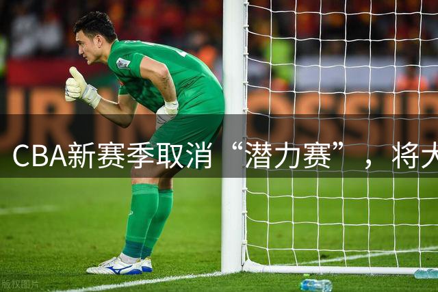 CBA新赛季取消“潜力赛”，将大力推广CBDL联赛